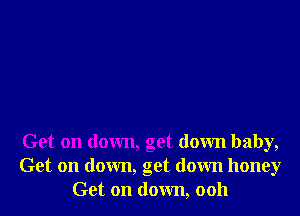 Get on down, get down baby,
Get on down, get down honey
Get on down, 0011