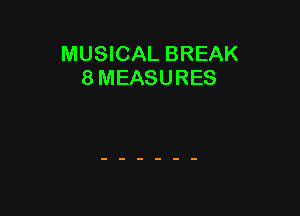 MUSICAL BREAK
8 MEASURES