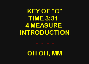 KEY OF C
TIME 3131
4 MEASURE
INTRODUCTION

OH OH, MM