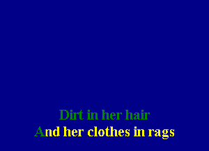 Dirt in her hair
And her clothes in rags