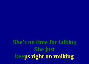 She's no time for talking
She just
keeps right on walking