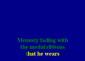 Memory fading with
the medal ribbons
that he wears