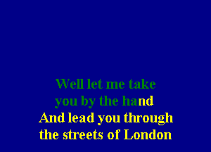 Well let me take
you by the hand
And lead you through
the streets of London