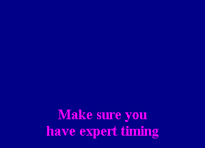 Make sure you
have expert timing