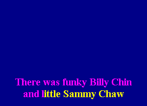 There was funky Billy Chin
and little Sammy Chaw