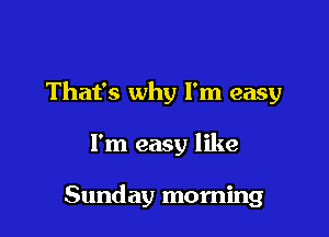 That's why I'm easy

I'm easy like

Sunday morning