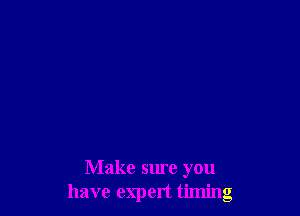 Make sure you
have expert timing