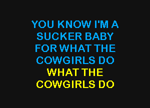 YOU KNOW I'M A
SUCKER BABY
FOR WHAT THE

COWGIRLS DO
WHAT THE
COWGIRLS DO