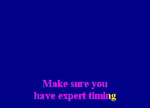 Make sure you
have expert timing