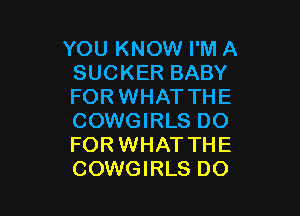 YOU KNOW I'M A
SUCKER BABY
FOR WHAT THE

COWGIRLS DO
FOR WHAT THE
COWGIRLS DO