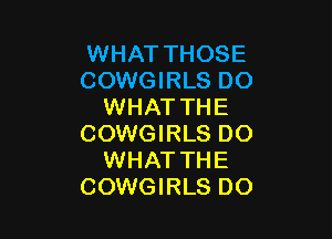 WHAT THOSE
COWGIRLS DO
WHAT THE

COWGIRLS DO
WHAT THE
COWGIRLS DO