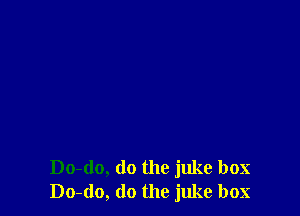 Do-do, do the juke box
Do-do, do the juke box