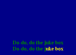 Do-do, do the juke box
Do-do, do the juke box