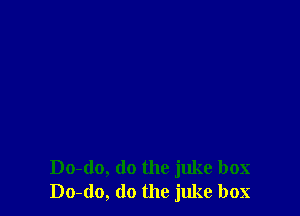 Do-do, do the juke box
Do-do, do the juke box