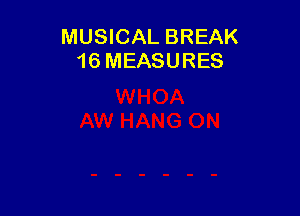 MUSICAL BREAK
16 MEASURES