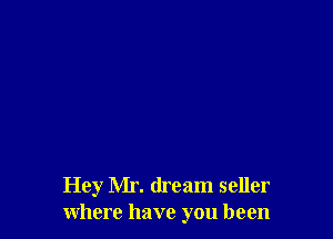 Hey Mr. dream seller
where have you been