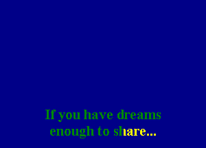 If you have dreams
enough to share...