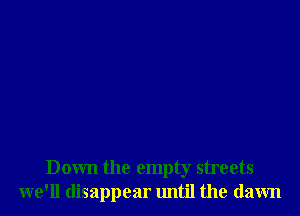 Down the empty streets
we'll disappear until the (lawn