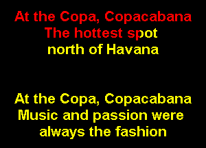 At the Copa, Copacabana
The hottest spot
north of Havana

At the Copa, Copacabana
Music and passion were
always the fashion