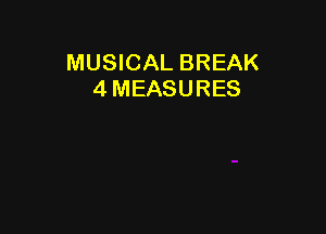 MUSICAL BREAK
4 MEASURES