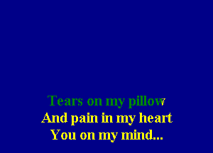 Tears on my pillow
And pain in my heart
You on my mind...