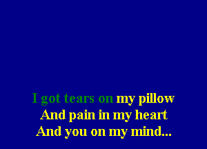 I got tears on my pilloxxr
And pain in my heart

And you on my mind... I