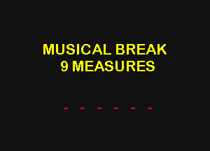 MUSICAL BREAK
9 MEASURES