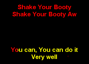 Shake Your Booty
Shake Your Booty Aw

You can, You can do it
Very well