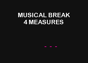 MUSICAL BREAK
4 MEASURES