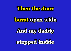 Then the door

burst open wide

And my daddy

stepped inside