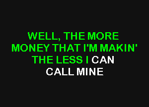 WELL, THE MORE
MONEY THAT I'M MAKIN'

THE LESS I CAN
CALL MINE