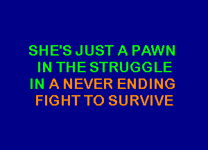 SHE'S JUST A PAWN
IN THESTRUGGLE
IN A NEVER ENDING
FIGHT TO SURVIVE