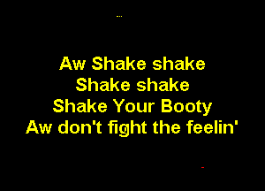 Aw Shake shake
Shake shake

Shake Your Booty
Aw don't fight the feelin'