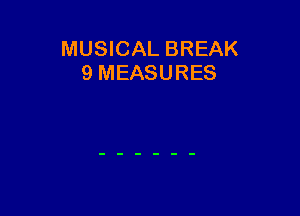 MUSICAL BREAK
9 MEASURES