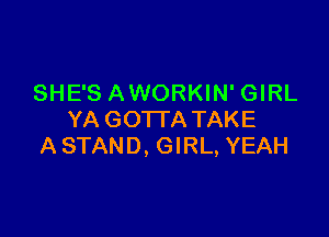 SHE'S AWORKIN' GIRL

YA GOTTA TAKE
A STAND, GIRL, YEAH