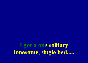 I got a one solitary
lonesome, single bed .....