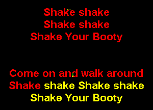 Shake shake
Shake shake
Shake Your Booty

Come on and walk around
Shake shake Shake shake
Shake Your Booty