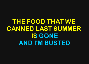 THE FOOD THATWE
CANNED LAST SUMMER
IS GONE
AND I'M BUSTED