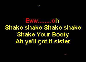 Eww ........ oh
Shake shake Shake shake

Shake Your Booty
Ah ya'll got it sister