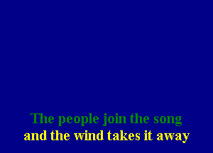 The people join the song
and the wind takes it away