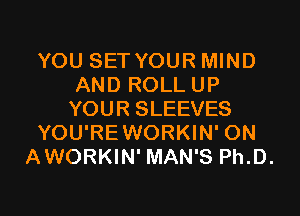 YOU SET YOUR MIND
AND ROLL UP
YOUR SLEEVES

YOU'REWORKIN' 0N

AWORKIN' MAN'S Ph.D.