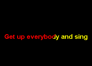 Get up everybody and sing