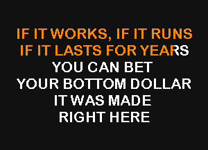 IF IT WORKS, IF IT RUNS
IF IT LASTS FOR YEARS
YOU CAN BET
YOUR BOTI'OM DOLLAR
IT WAS MADE
RIGHT HERE