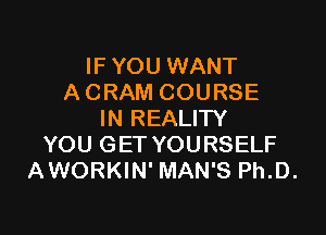 IF YOU WANT
A CRAM COURSE

IN REALITY
YOU GET YOURSELF
AWORKIN' MAN'S Ph.D.