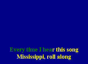 Every time I hear this song
Mississippi, roll along