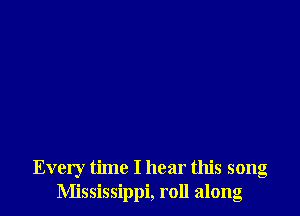 Every time I hear this song
Mississippi, roll along