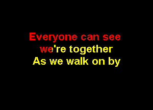 Everyone can see
we're together

As we walk on by