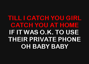 IF IT WAS O.K. TO USE
THEIR PRIVATE PHONE
OH BABY BABY