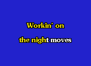 Workin' on

the night moves