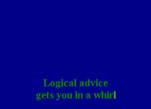 Logical advice
gets you in a whirl
